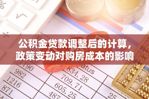 昌乐公积金贷款调整后的计算，政策变动对购房成本的影响分析