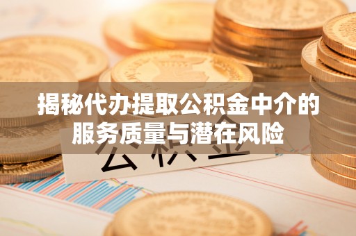 昌乐揭秘代办提取公积金中介的服务质量与潜在风险