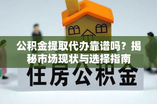 昌乐公积金提取代办靠谱吗？揭秘市场现状与选择指南
