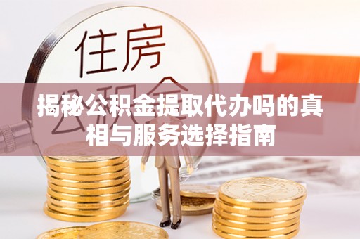 昌乐揭秘公积金提取代办吗的真相与服务选择指南