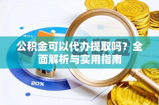 昌乐公积金可以代办提取吗？全面解析与实用指南