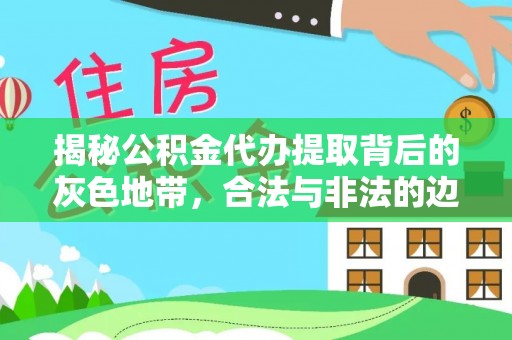 昌乐揭秘公积金代办提取背后的灰色地带，合法与非法的边界