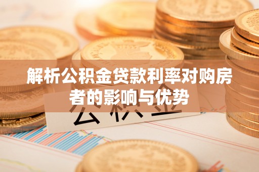 昌乐解析公积金贷款利率对购房者的影响与优势