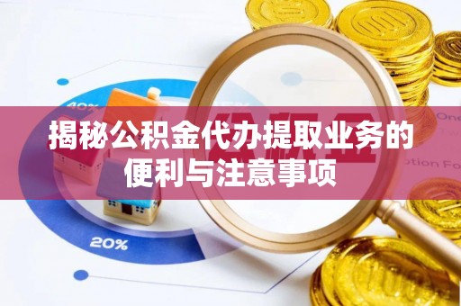 昌乐揭秘公积金代办提取业务的便利与注意事项