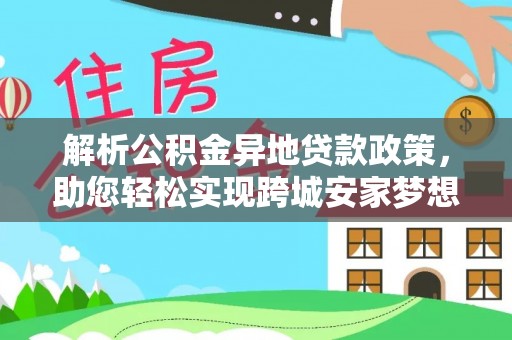昌乐解析公积金异地贷款政策，助您轻松实现跨城安家梦想