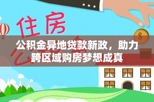 昌乐公积金异地贷款新政，助力跨区域购房梦想成真