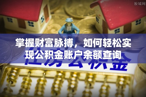 昌乐掌握财富脉搏，如何轻松实现公积金账户余额查询