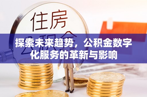 昌乐探索未来趋势，公积金数字化服务的革新与影响