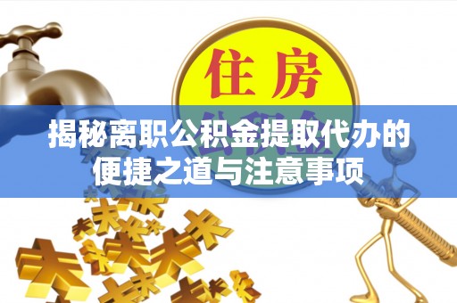 昌乐揭秘离职公积金提取代办的便捷之道与注意事项