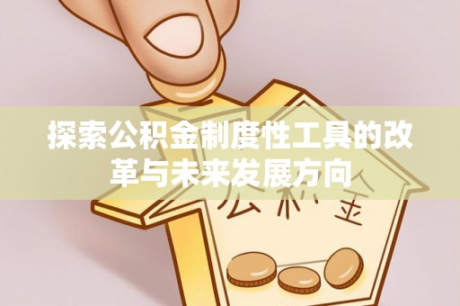 昌乐探索公积金制度性工具的改革与未来发展方向