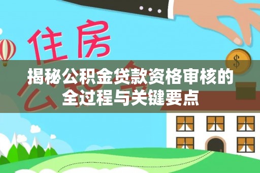 昌乐揭秘公积金贷款资格审核的全过程与关键要点