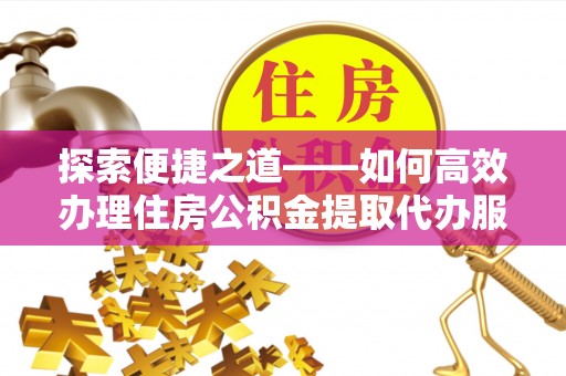 昌乐探索便捷之道——如何高效办理住房公积金提取代办服务