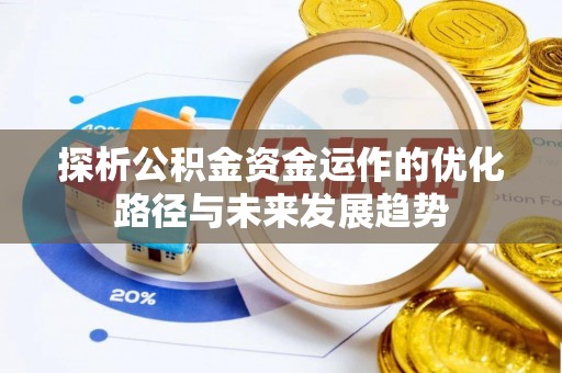 昌乐探析公积金资金运作的优化路径与未来发展趋势