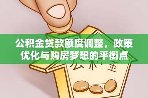 昌乐公积金贷款额度调整，政策优化与购房梦想的平衡点