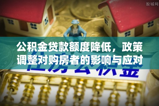 昌乐公积金贷款额度降低，政策调整对购房者的影响与应对策略
