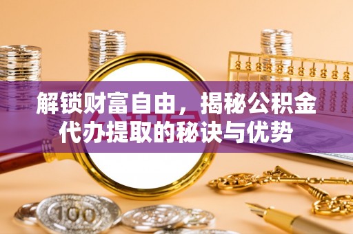 昌乐解锁财富自由，揭秘公积金代办提取的秘诀与优势