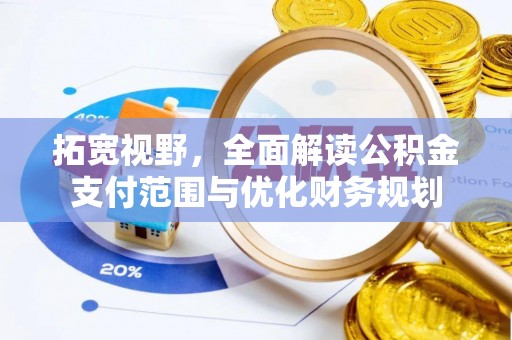 昌乐拓宽视野，全面解读公积金支付范围与优化财务规划