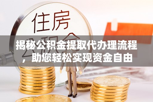昌乐揭秘公积金提取代办理流程，助您轻松实现资金自由