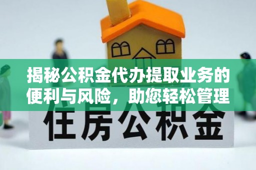 昌乐揭秘公积金代办提取业务的便利与风险，助您轻松管理个人资金