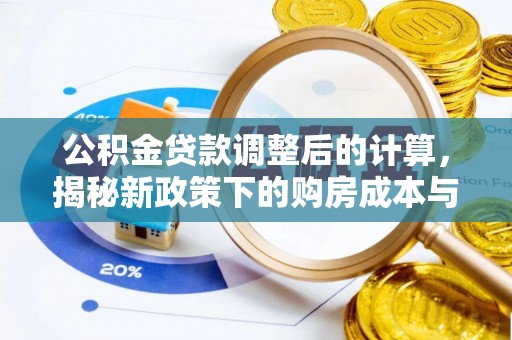昌乐公积金贷款调整后的计算，揭秘新政策下的购房成本与规划