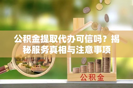 昌乐公积金提取代办可信吗？揭秘服务真相与注意事项