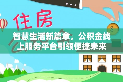 昌乐智慧生活新篇章，公积金线上服务平台引领便捷未来
