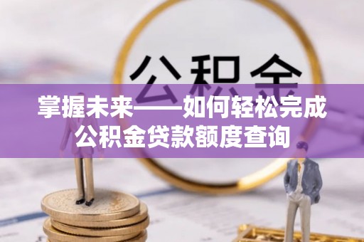 昌乐掌握未来——如何轻松完成公积金贷款额度查询