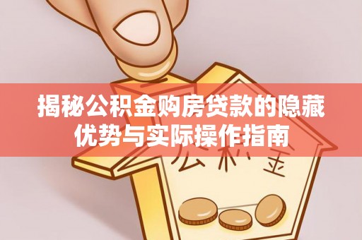 昌乐揭秘公积金购房贷款的隐藏优势与实际操作指南