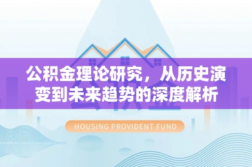 昌乐公积金理论研究，从历史演变到未来趋势的深度解析
