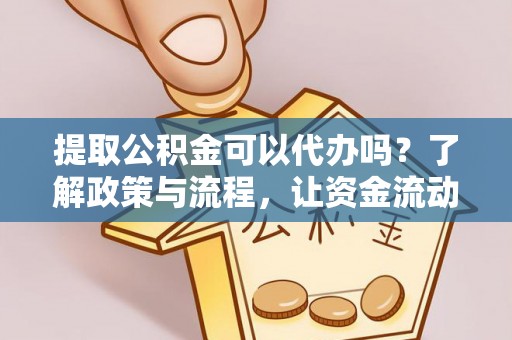 昌乐提取公积金可以代办吗？了解政策与流程，让资金流动更轻松