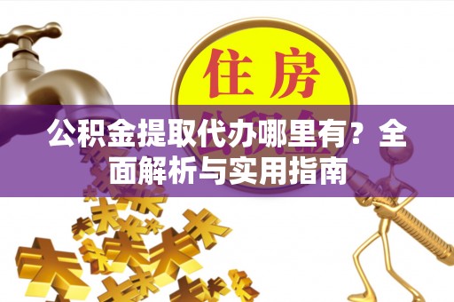 昌乐公积金提取代办哪里有？全面解析与实用指南