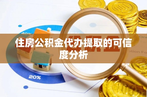 昌乐住房公积金代办提取的可信度分析