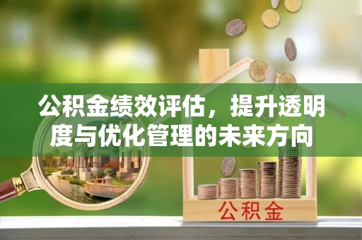 昌乐公积金绩效评估，提升透明度与优化管理的未来方向