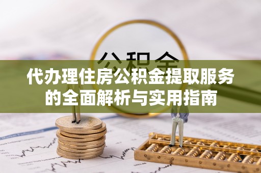 昌乐代办理住房公积金提取服务的全面解析与实用指南