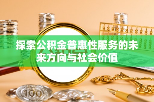 昌乐探索公积金普惠性服务的未来方向与社会价值