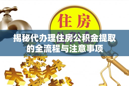 昌乐揭秘代办理住房公积金提取的全流程与注意事项