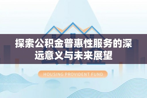 昌乐探索公积金普惠性服务的深远意义与未来展望