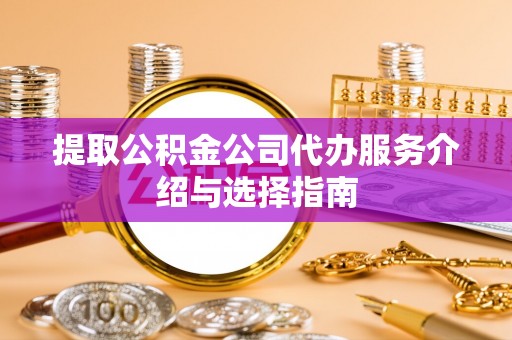 昌乐提取公积金公司代办服务介绍与选择指南