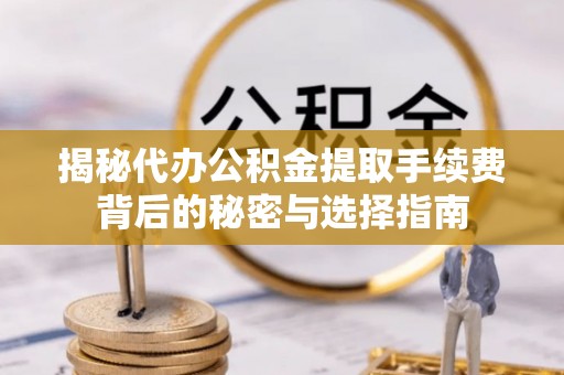 昌乐揭秘代办公积金提取手续费背后的秘密与选择指南