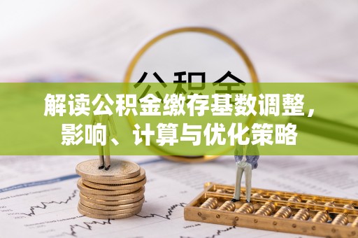 昌乐解读公积金缴存基数调整，影响、计算与优化策略