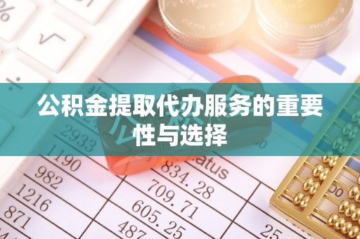 昌乐公积金提取代办服务的重要性与选择
