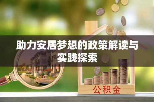 昌乐助力安居梦想的政策解读与实践探索
