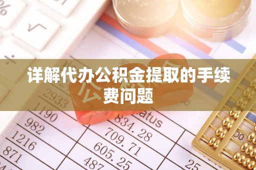 昌乐详解代办公积金提取的手续费问题