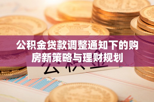 昌乐公积金贷款调整通知下的购房新策略与理财规划