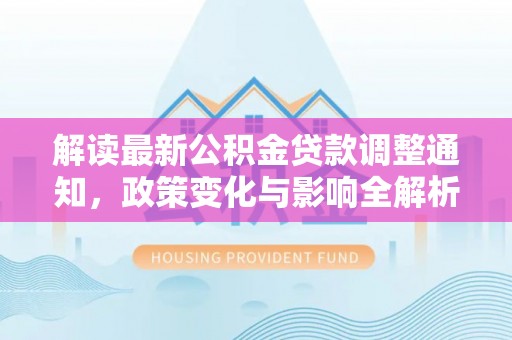 昌乐解读最新公积金贷款调整通知，政策变化与影响全解析