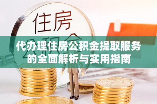 昌乐代办理住房公积金提取服务的全面解析与实用指南