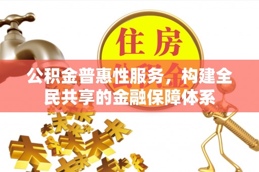 昌乐公积金普惠性服务，构建全民共享的金融保障体系