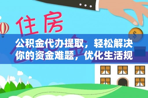 昌乐公积金代办提取，轻松解决你的资金难题，优化生活规划