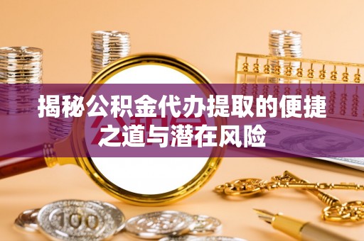 昌乐揭秘公积金代办提取的便捷之道与潜在风险