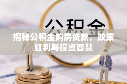 昌乐揭秘公积金购房贷款，政策红利与投资智慧